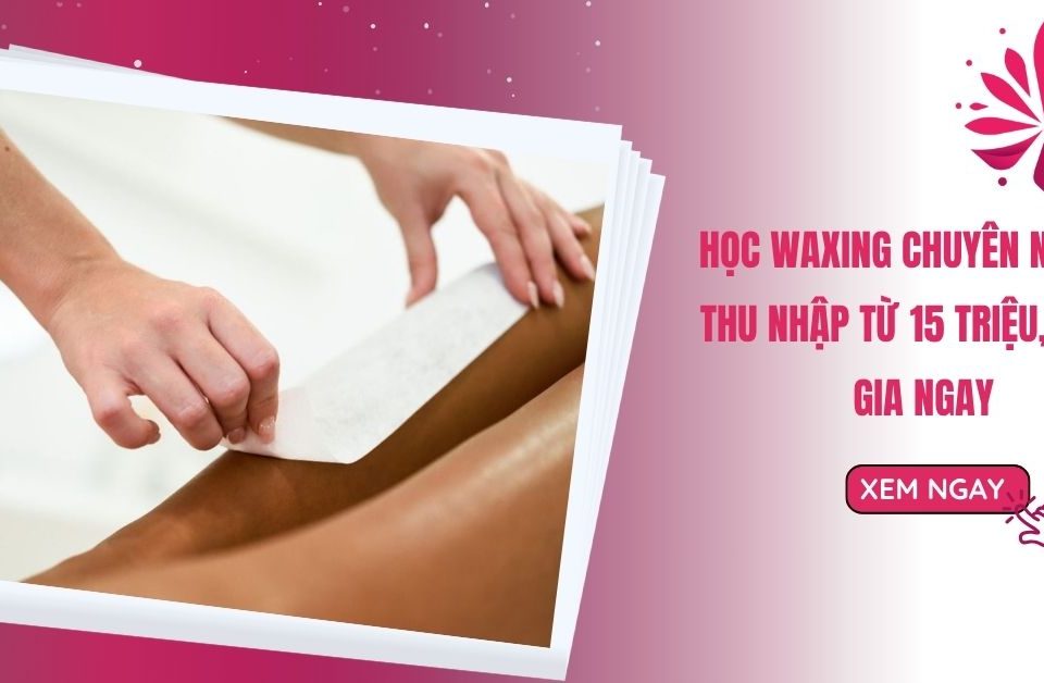 Học Waxing Chuyên Nghiệp Thu Nhập Từ 15 Triệu, Tham Gia Ngay